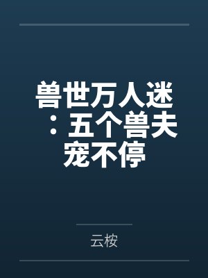 兽世万人迷:五个兽夫宠不停 兽世万人迷:五个兽夫宠不停