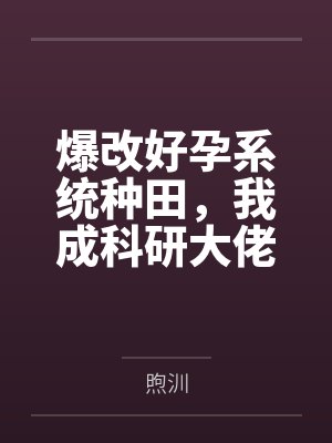 爆改好孕系统种田,我成科研大佬 爆改好孕系统种田,我成科研大佬