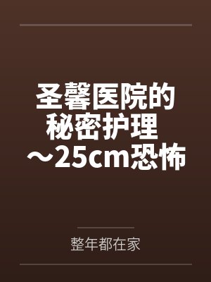 圣馨医院的秘密护理 ～25cm恐怖巨屌在私人医院被彻底榨干～by整年都在家