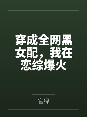 穿成全网黑女配,我在恋综爆火 穿成全网黑女配,我在恋综爆火