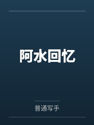 阿水回忆笔趣阁无弹窗 阿水回忆笔趣阁无弹窗