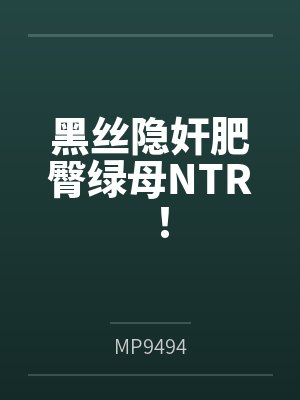 黑丝隐奸肥臀绿母NTR! 黑丝隐奸肥臀绿母NTR!