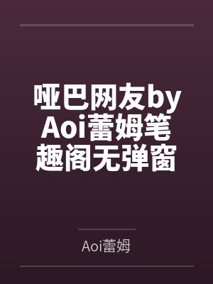 哑巴网友byAoi蕾姆笔趣阁无弹窗