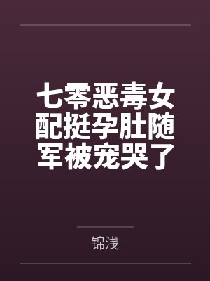 七零恶毒女配挺孕肚随军被宠哭了 七零恶毒女配挺孕肚随军被宠哭了