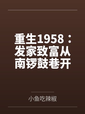 重生1958:发家致富从南锣鼓巷开始 重生1958:发家致富从南锣鼓巷开始