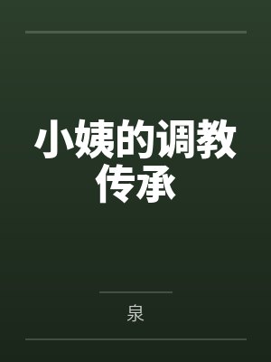 小姨的调教传承 小姨的调教传承