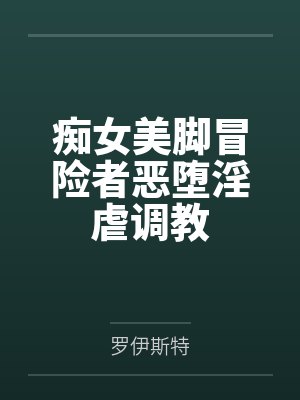 痴女美脚冒险者恶堕淫虐调教