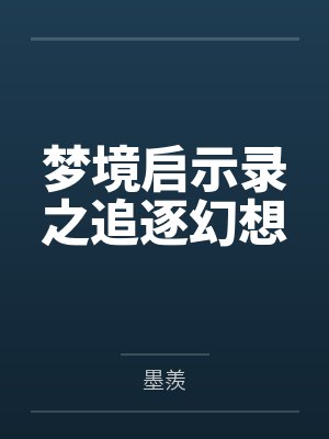 梦境启示录之追逐幻想百度云笔趣阁 梦境启示录之追逐幻想百度云笔趣阁