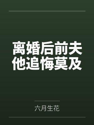 离婚后前夫他追悔莫及 离婚后前夫他追悔莫及