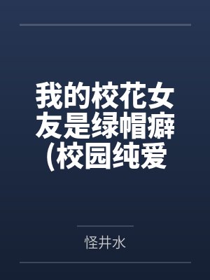 我的校花女友是绿帽癖(校园纯爱) 我的校花女友是绿帽癖(校园纯爱)