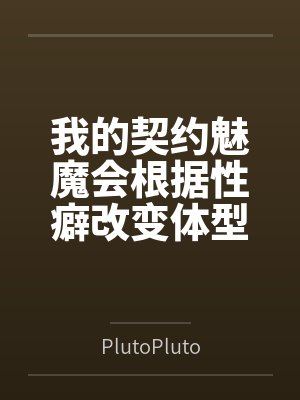我的契约魅魔会根据性癖改变体型,是不是搞错了什么? 我的契约魅魔会根据性癖改变体型,是不是搞错了什么?