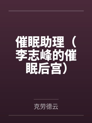 催眠助理(李志峰的催眠后宫) 催眠助理(李志峰的催眠后宫)