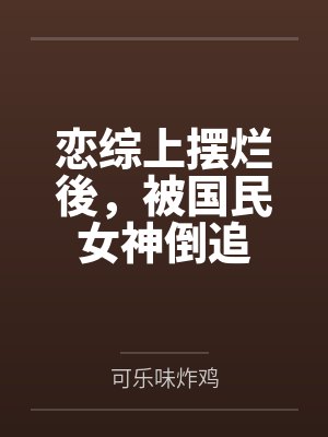 恋综上摆烂後,被国民女神倒追by可乐味炸鸡 恋综上摆烂後,被国民女神倒追by可乐味炸鸡