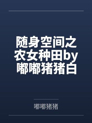 随身空间之农女种田by嘟嘟猪猪白美溪 随身空间之农女种田by嘟嘟猪猪白美溪