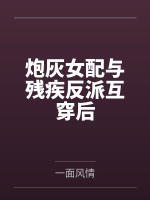 炮灰女配与残疾反派互穿后by一面风情 炮灰女配与残疾反派互穿后by一面风情