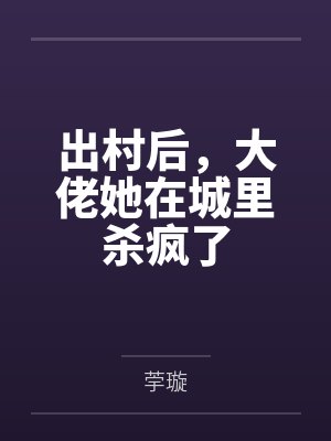 出村后,大佬她在城里杀疯了 出村后,大佬她在城里杀疯了