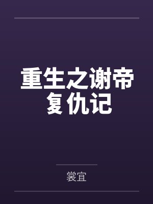 重生之谢帝复仇记笔趣阁无弹窗 重生之谢帝复仇记笔趣阁无弹窗
