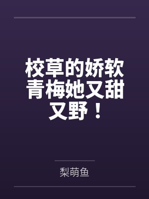 校草的娇软青梅她又甜又野!by梨萌鱼 校草的娇软青梅她又甜又野!by梨萌鱼