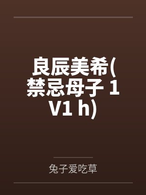 良辰美希(禁忌母子 1V1 h) 良辰美希(禁忌母子 1V1 h)