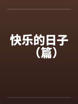 快乐的日子(篇) 快乐的日子(篇)