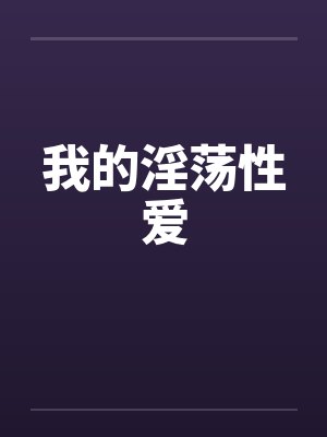 我的淫荡性爱 我的淫荡性爱