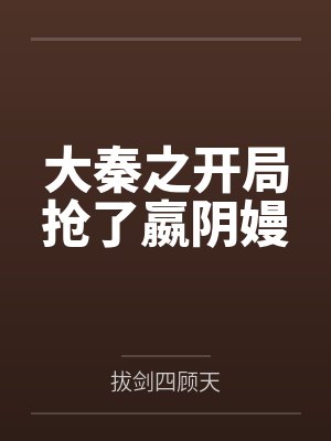 大秦之开局抢了嬴阴嫚 大秦之开局抢了嬴阴嫚
