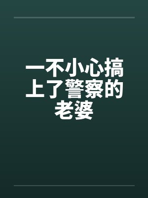一不小心搞上了警察的老婆 一不小心搞上了警察的老婆