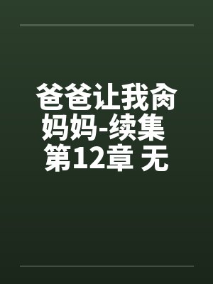 爸爸让我肏妈妈-续集 第12章 无法无天的妈妈 爸爸让我肏妈妈-续集 第12章 无法无天的妈妈