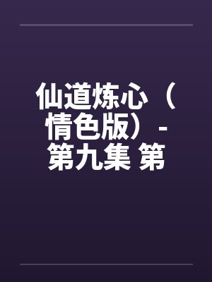 仙道炼心(情色版)-第九集 第七章 风云际会 仙道炼心(情色版)-第九集 第七章 风云际会
