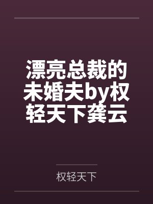 漂亮总裁的未婚夫by权轻天下龚云天 漂亮总裁的未婚夫by权轻天下龚云天