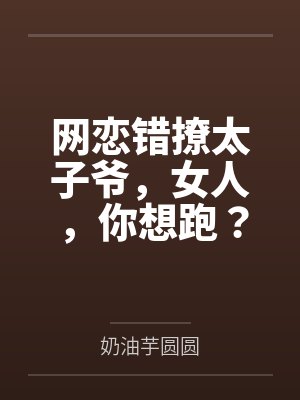 网恋错撩太子爷,女人,你想跑? 网恋错撩太子爷,女人,你想跑?