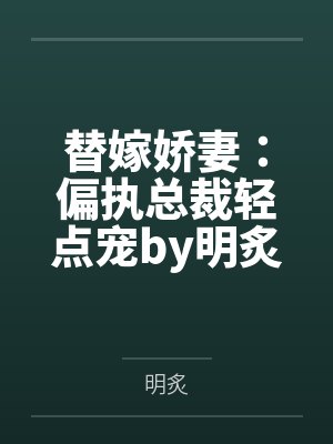 替嫁娇妻:偏执总裁轻点宠by明炙汤贝贝 替嫁娇妻:偏执总裁轻点宠by明炙汤贝贝
