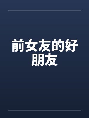前女友的好朋友 前女友的好朋友