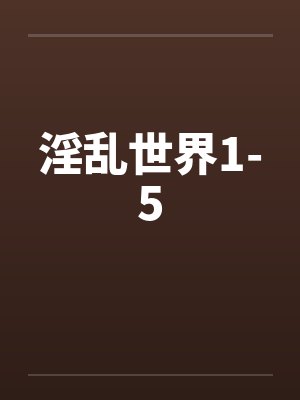 淫乱世界1-5 淫乱世界1-5