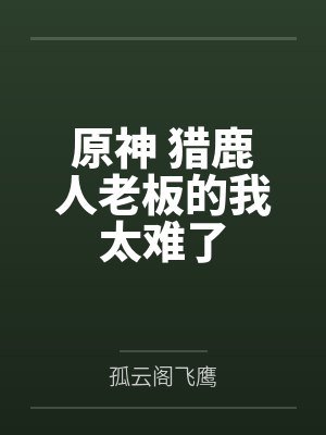 原神 猎鹿人老板的我太难了 原神 猎鹿人老板的我太难了