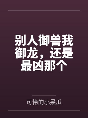 秦定徐保别人御兽我御龙,还是最凶那个 秦定徐保别人御兽我御龙,还是最凶那个