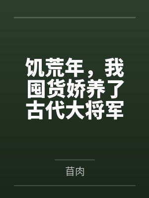饥荒年,我囤货娇养了古代大将军 饥荒年,我囤货娇养了古代大将军
