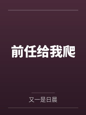 前任给我爬by又一是日晨 前任给我爬by又一是日晨