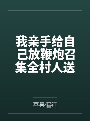 我亲手给自己放鞭炮召集全村人送我入殓 我亲手给自己放鞭炮召集全村人送我入殓