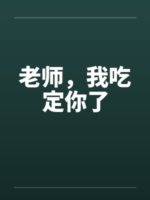老师,我吃定你了 老师,我吃定你了