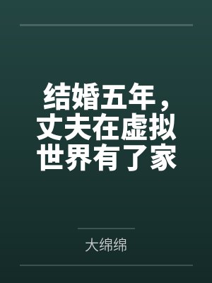 结婚五年,丈夫在虚拟世界有了家 结婚五年,丈夫在虚拟世界有了家
