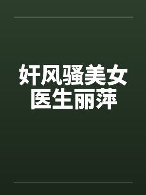 奸风骚美女医生丽萍