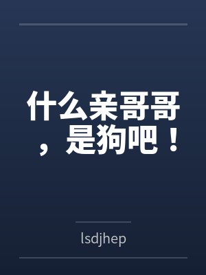 什么亲哥哥,是狗吧! 什么亲哥哥,是狗吧!