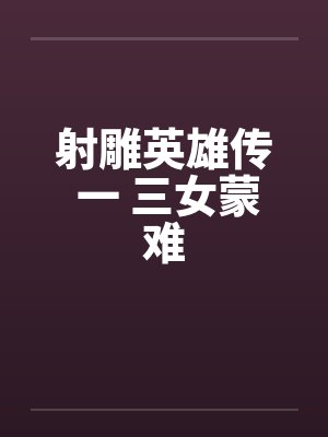 射雕英雄传 一 三女蒙难