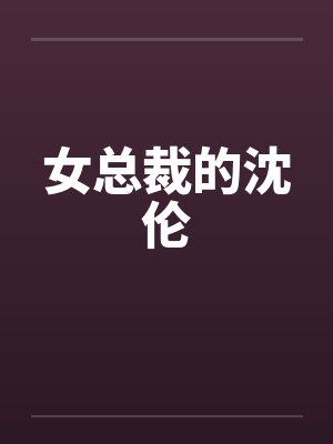 女总裁的沈伦 女总裁的沈伦
