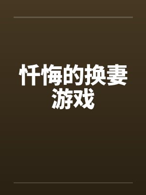 忏悔的换妻游戏 忏悔的换妻游戏