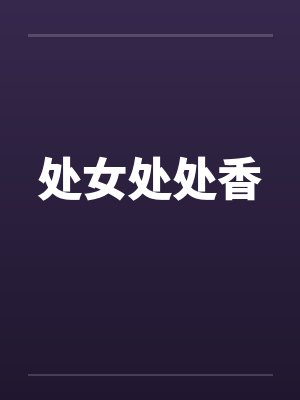 处女处处香 处女处处香
