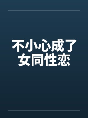 不小心成了女同性恋 不小心成了女同性恋