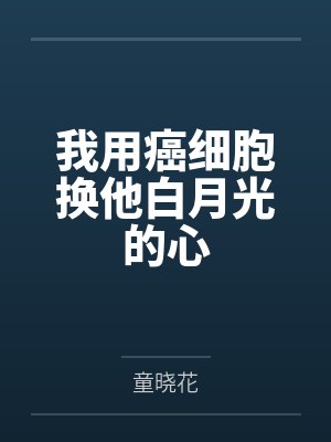 我用癌细胞换他白月光的心 我用癌细胞换他白月光的心