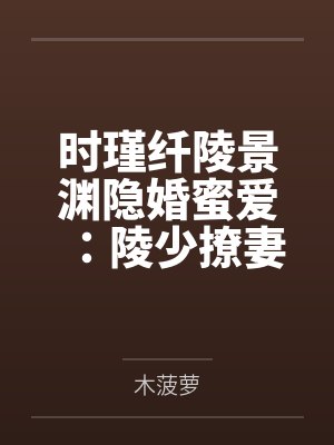 时瑾纤陵景渊隐婚蜜爱：陵少撩妻100式
